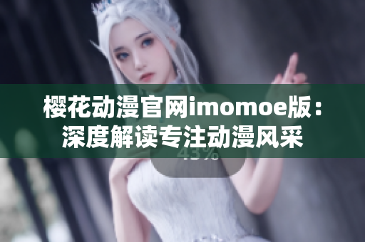 樱花动漫官网imomoe版：深度解读专注动漫风采