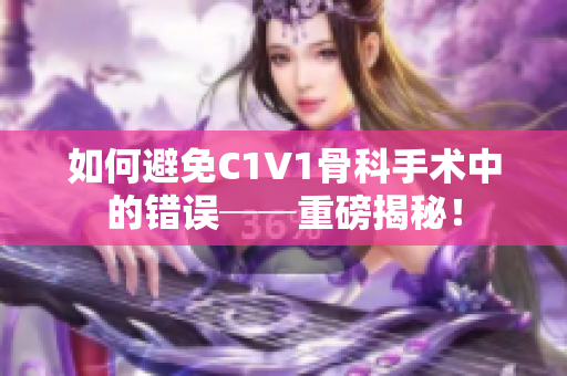 如何避免C1V1骨科手术中的错误──重磅揭秘！