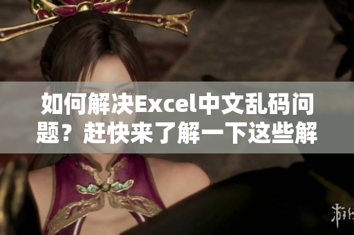 如何解决Excel中文乱码问题？赶快来了解一下这些解决方案！