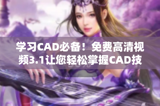 学习CAD必备！免费高清视频3.1让您轻松掌握CAD技巧