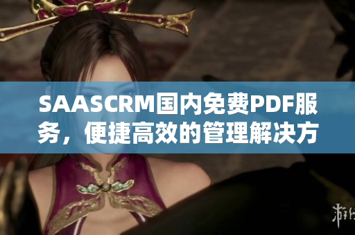 SAASCRM国内免费PDF服务，便捷高效的管理解决方案