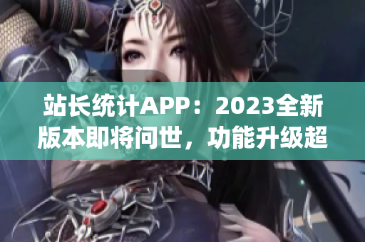 站长统计APP：2023全新版本即将问世，功能升级超乎想象(1)