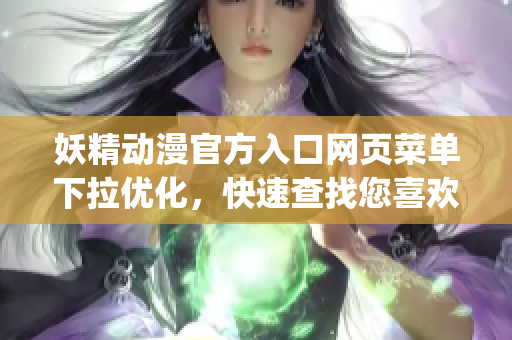 妖精动漫官方入口网页菜单下拉优化，快速查找您喜欢的动漫！(1)