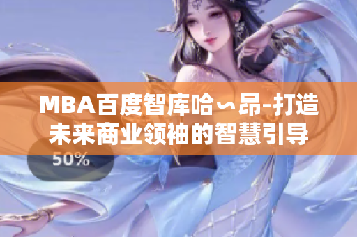 MBA百度智库哈∽昂-打造未来商业领袖的智慧引导