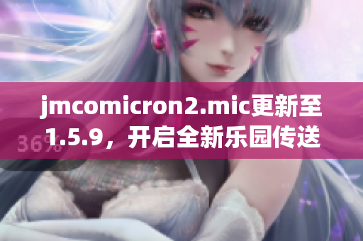 jmcomicron2.mic更新至1.5.9，开启全新乐园传送门