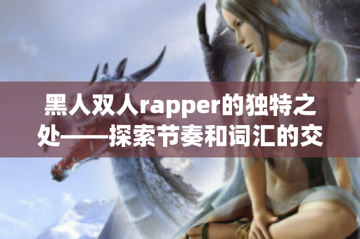 黑人双人rapper的独特之处——探索节奏和词汇的交织结构