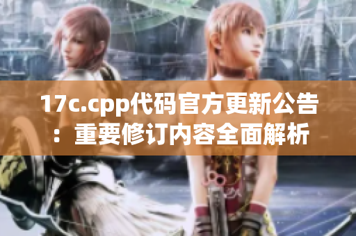 17c.cpp代码官方更新公告：重要修订内容全面解析