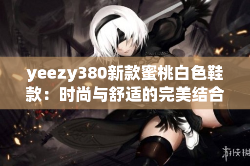 yeezy380新款蜜桃白色鞋款：时尚与舒适的完美结合