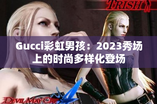 Gucci彩虹男孩：2023秀场上的时尚多样化登场