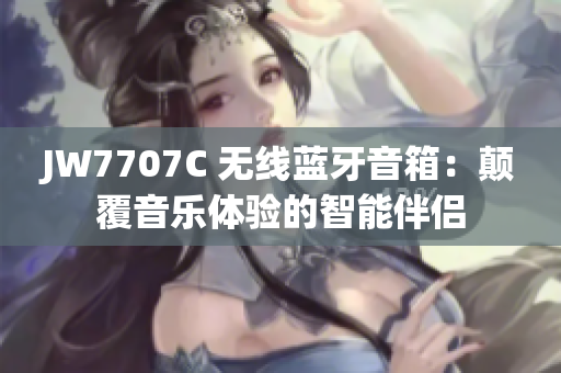 JW7707C 无线蓝牙音箱：颠覆音乐体验的智能伴侣