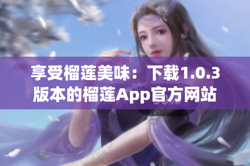 享受榴莲美味：下载1.0.3版本的榴莲App官方网站