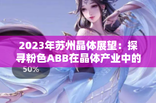 2023年苏州晶体展望：探寻粉色ABB在晶体产业中的崭新趋势