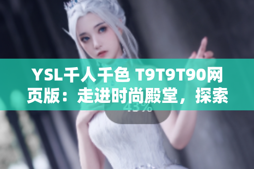 YSL千人千色 T9T9T90网页版：走进时尚殿堂，探索无尽美妆新境界