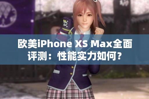 欧美iPhone XS Max全面评测：性能实力如何？