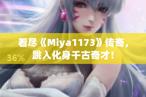 看尽《Miya1173》传奇，跳入化身千古奇才！