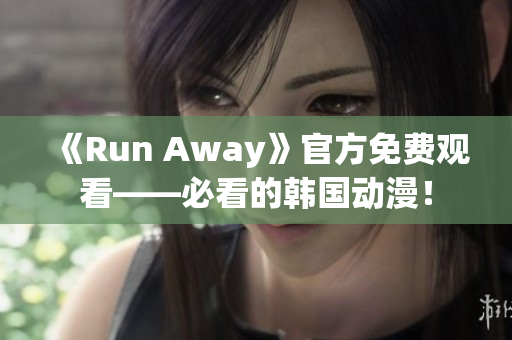 《Run Away》官方免费观看——必看的韩国动漫！