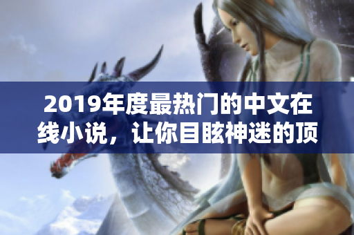 2019年度最热门的中文在线小说，让你目眩神迷的顶级佳作推荐！