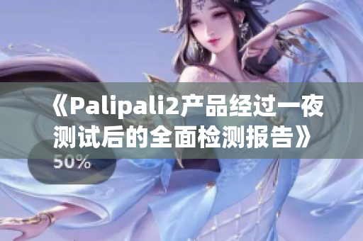 《Palipali2产品经过一夜测试后的全面检测报告》