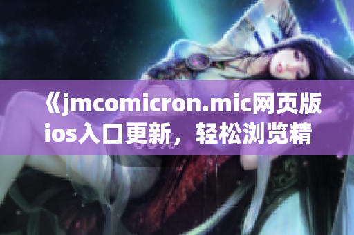 《jmcomicron.mic网页版ios入口更新，轻松浏览精彩漫画》(1)