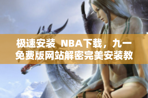 极速安装  NBA下载，九一免费版网站解密完美安装教程