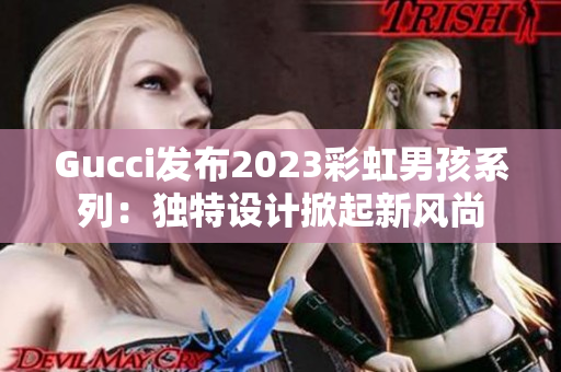 Gucci发布2023彩虹男孩系列：独特设计掀起新风尚