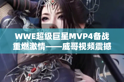 WWE超级巨星MVP4备战重燃激情——威哥视频震撼全新力作