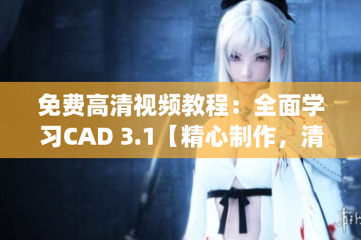 免费高清视频教程：全面学习CAD 3.1【精心制作，清晰详尽】(1)