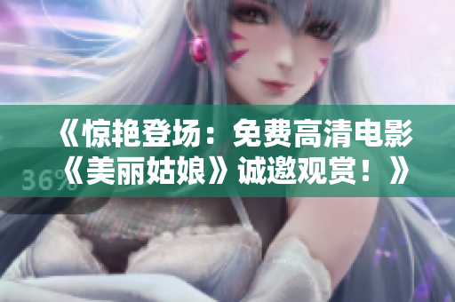 《惊艳登场：免费高清电影《美丽姑娘》诚邀观赏！》