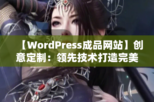 【WordPress成品网站】创意定制：领先技术打造完美网站