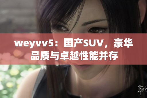 weyvv5：国产SUV，豪华品质与卓越性能并存