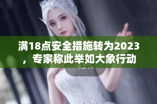 满18点安全措施转为2023，专家称此举如大象行动