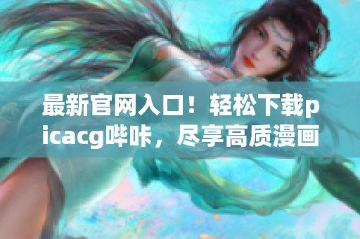 最新官网入口！轻松下载picacg哔咔，尽享高质漫画内容