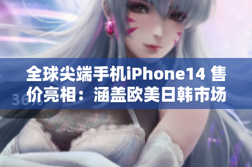 全球尖端手机iPhone14 售价亮相：涵盖欧美日韩市场