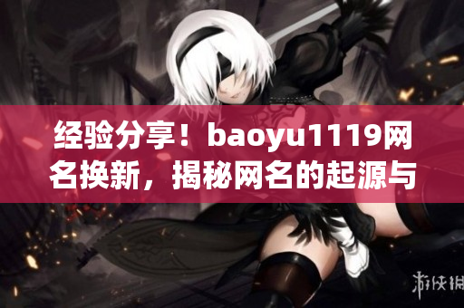 经验分享！baoyu1119网名换新，揭秘网名的起源与流行趋势