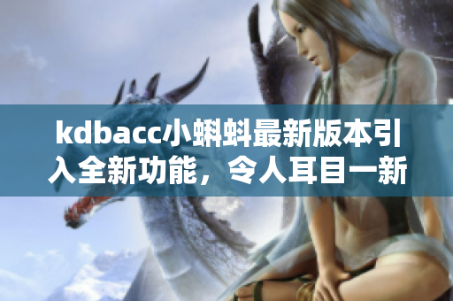 kdbacc小蝌蚪最新版本引入全新功能，令人耳目一新