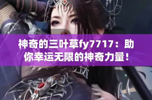 神奇的三叶草fy7717：助你幸运无限的神奇力量！