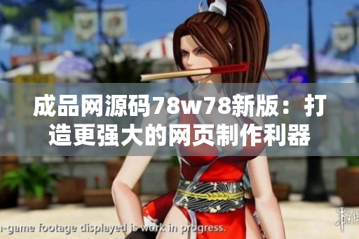 成品网源码78w78新版：打造更强大的网页制作利器