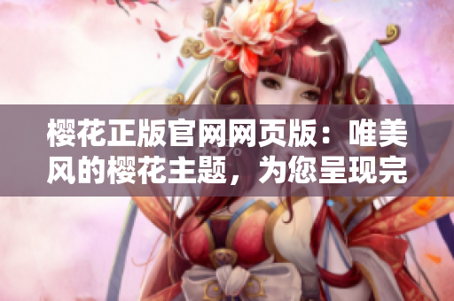 樱花正版官网网页版：唯美风的樱花主题，为您呈现完美的樱花季！