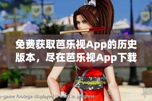 免费获取芭乐视App的历史版本，尽在芭乐视App下载中