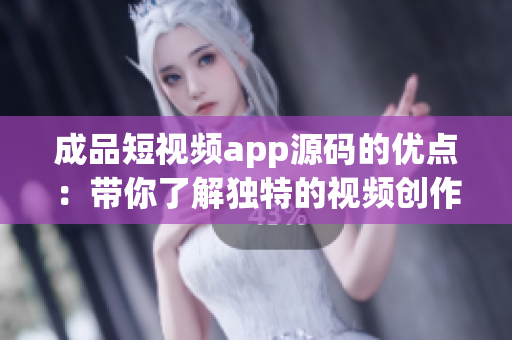 成品短视频app源码的优点：带你了解独特的视频创作能力