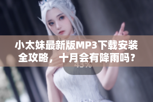 小太妹最新版MP3下载安装全攻略，十月会有降雨吗？