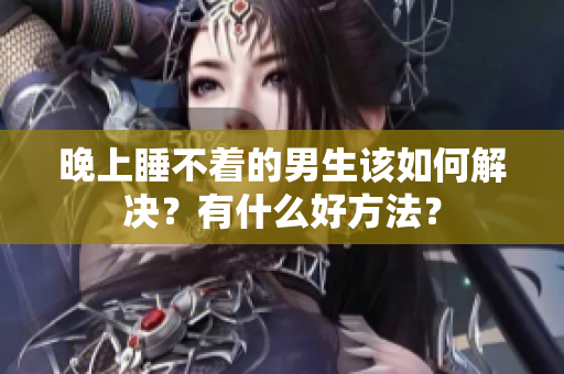 晚上睡不着的男生该如何解决？有什么好方法？