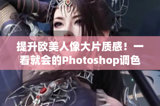 提升欧美人像大片质感！一看就会的Photoshop调色教程