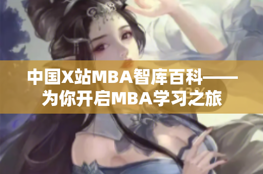 中国X站MBA智库百科——为你开启MBA学习之旅