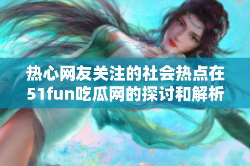 热心网友关注的社会热点在51fun吃瓜网的探讨和解析