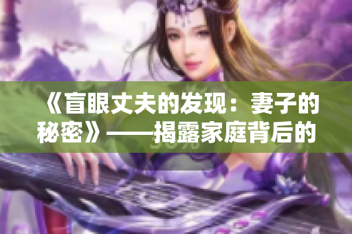 《盲眼丈夫的发现：妻子的秘密》——揭露家庭背后的真实情感故事