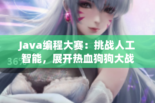 Java编程大赛：挑战人工智能，展开热血狗狗大战