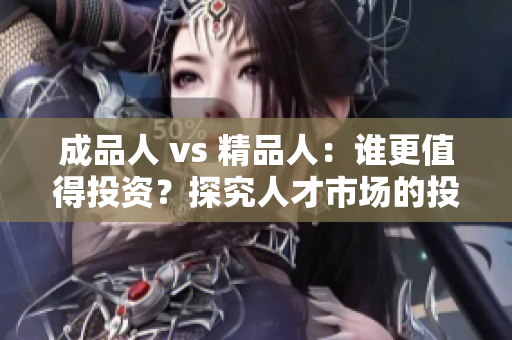 成品人 vs 精品人：谁更值得投资？探究人才市场的投资潜力