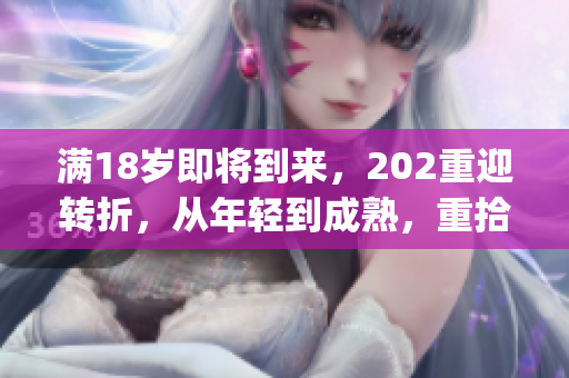 满18岁即将到来，202重迎转折，从年轻到成熟，重拾新活力(1)