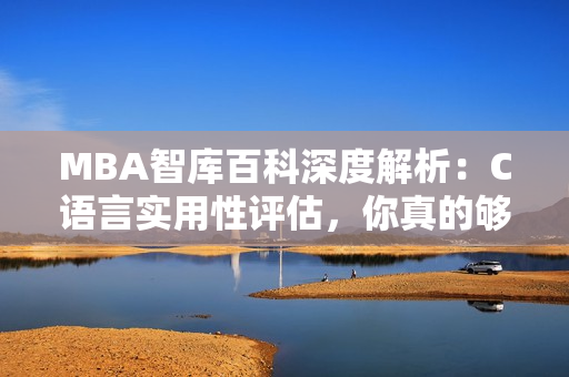 MBA智库百科深度解析：C语言实用性评估，你真的够了吗？